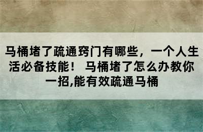 马桶堵了疏通窍门有哪些，一个人生活必备技能！ 马桶堵了怎么办教你一招,能有效疏通马桶